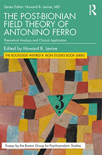 The Post-Bionian Field Theory of Antonino Ferro (The Routledge Wilfred R. Bion Studies Book Series)