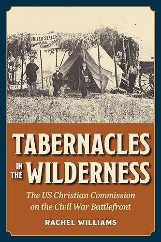 Tabernacles in the Wilderness: The US Christian Commission on the Civil War Battlefront (Interpreting the Civil War)