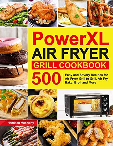 PowerXL Air Fryer Grill Cookbook: 500 Easy and Savory Recipes for Air Fryer Grill to Grill, Air Fry, Bake, Broil and More