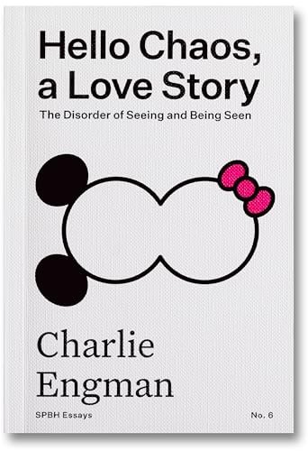 Hello Chaos, a Love Story: The Disorder of Seeing and Being Seen: 6 (SPBH Essays)