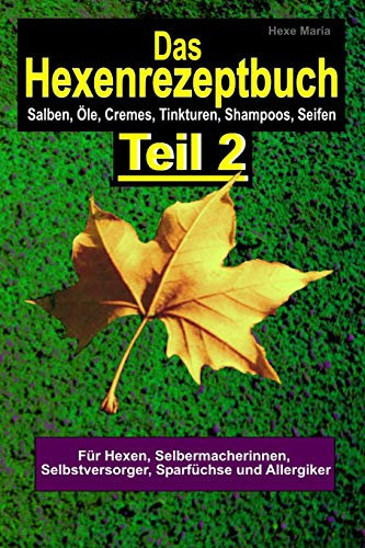 Das Hexenrezeptbuch Teil 2 - Salben, Öle, Cremes, Tinkturen, Shampoos, Seifen, S: Für Hexen, Selbermacherinnen und Selbstversorger, Sparfüchse und Allergiker