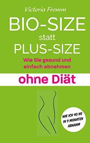 Bio-Size statt Plus-Size: Wie Sie gesund und einfach abnehmen ohne Diät