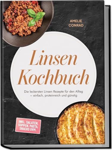 Linsen Kochbuch: Die leckersten Linsen Rezepte für den Alltag – einfach, proteinreich und günstig – inkl. Salaten, Suppen, Pasta, Snacks uvm.