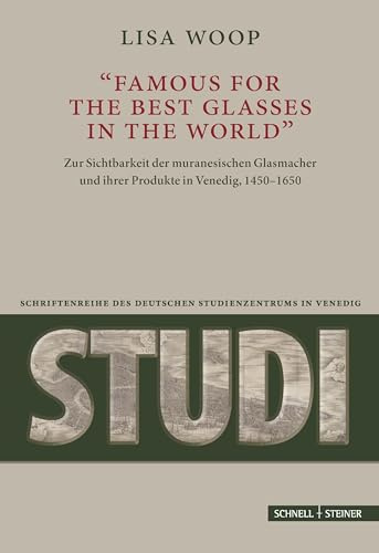 famous for the best Glasses in the World: Zur Sichtbarkeit der muranesischen Glasmacher und ihrer Produkte in Venedig, 1450–1650 (Studi. Schriftenreihe des Deutschen Studienzentrums in Venedig)