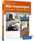 Wärmepumpen: Grundlagen, Planung und Betrieb einfach erklärt. Mit vielen Kosten-Nutzen-Rechnungen und Beispielen