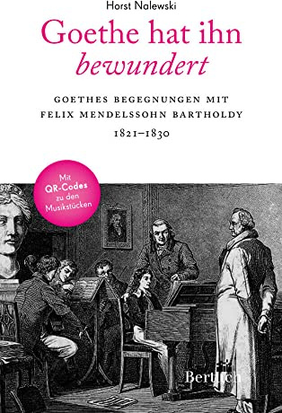 Goethe hat ihn bewundert: Goethes Begegnungen mit Felix Mendelssohn Bartholdy