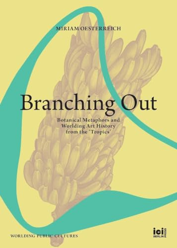 Branching Out: Botanical Metaphors and Worlding Art History from the ‘Tropics’ (Worlding Public Cultures)