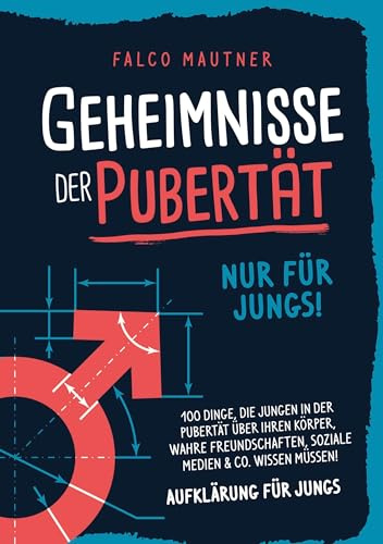 Geheimnisse der Pubertät - Nur für Jungs! 100 Dinge, die Jungen in der Pubertät über ihren Körper, wahre Freundschaften, soziale Medien & Co. wissen müssen! Aufklärung für Jungs