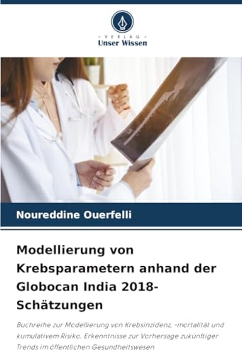 Modellierung von Krebsparametern anhand der Globocan India 2018-Schätzungen: Buchreihe zur Modellierung von Krebsinzidenz, -mortalität und kumulativem ... Trends im öffentlichen Gesundheitswesen