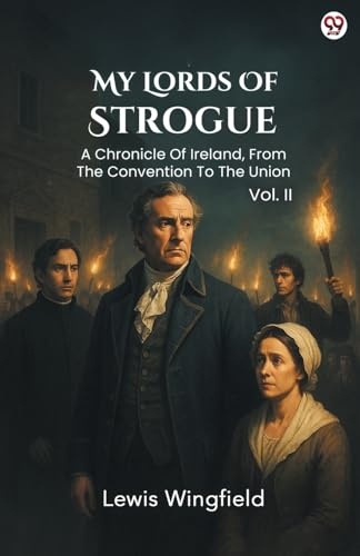 My Lords Of Strogue A Chronicle Of Ireland, From The Convention To The Union Vol. II