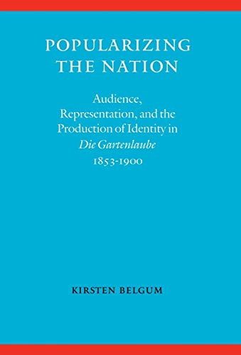 Popularizing the Nation: Audience, Representation, and the Production of Identity in Die Gartenlaube, 1853-1900 (Modern German Culture and Literature)