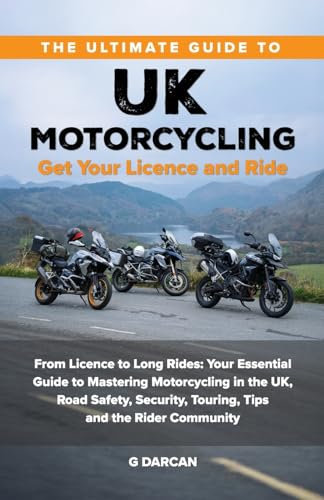 The Ultimate Guide to UK Motorcycling: Get Your Licence and Ride: From getting Motorcycle Licence to Long Rides: Your Essential Guide to Mastering UK ... Safety, Security, and the Rider Community