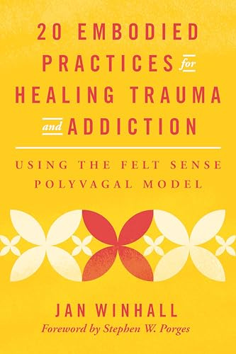 20 Embodied Practices for Healing Trauma and Addiction: Using the Felt Sense Polyvagal Model