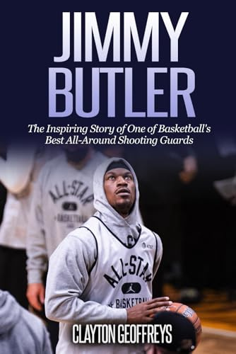 Jimmy Butler: The Inspiring Story of One of Basketball's Best All-Around Shooting Guards (Basketball Biography Books)
