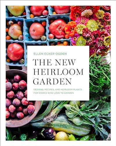 The New Heirloom Garden: 12 Theme Designs with Recipes for Cooks Who Love to Garden: Designs, Recipes, and Heirloom Plants for Cooks Who Love to Garden