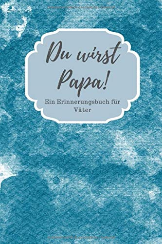 Du wirst Papa! Ein Erinnerungsbuch für Väter: Geschenkbuch für werdenden Vater zur Erinnerung an die Schwangerschaft
