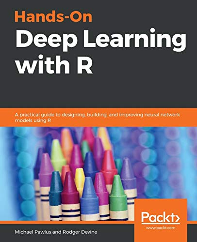 Hands-On Deep Learning with R: A practical guide to designing, building, and improving neural network models using R