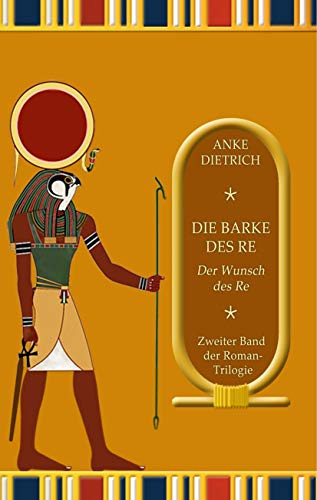 Die Barke des Re - Der Wunsch des Re -: Zweiter Teil der Roman-Trilogie aus dem alten Ägypten