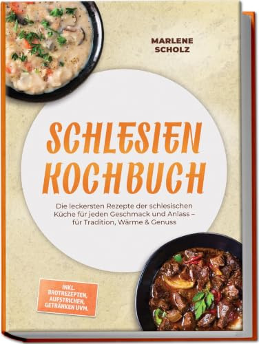Schlesien Kochbuch: Die leckersten Rezepte der schlesischen Küche für jeden Geschmack und Anlass – für Tradition, Wärme & Genuss – inkl. Brotrezepten, Aufstrichen, Getränken uvm.