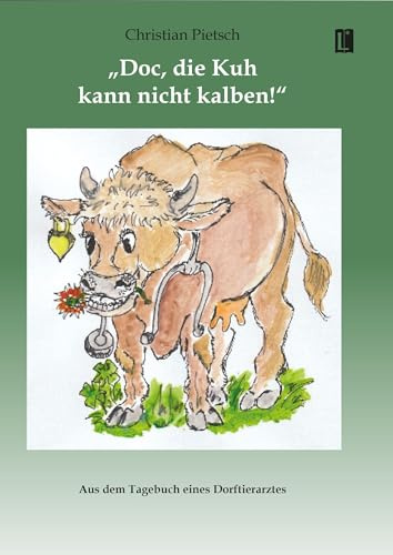 »Doc, die Kuh kann nicht kalben!«: Aus dem Tagebuch eines Dorftierarztes (Literareon)