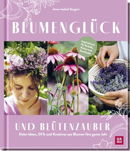 Blumenglück und Blütenzauber: Deko-Ideen, DIYs und Kreatives aus Blumen fürs ganze Jahr | Inspirationsbuch für alle Blumenliebhaber*innen mit Ideen von @gartenkleinod