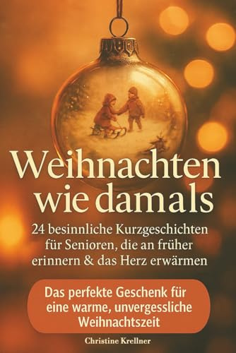 Weihnachten wie damals – 24 besinnliche Kurzgeschichten für Senioren, die an früher erinnern & das Herz erwärmen: Das perfekte Geschenk für eine warme, unvergessliche Weihnachtszeit