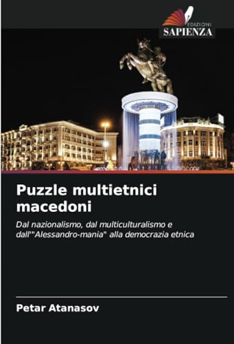 Puzzle multietnici macedoni: Dal nazionalismo, dal multiculturalismo e dall'Alessandro-mania alla democrazia etnica