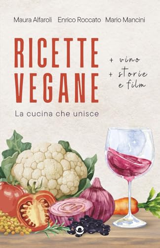 Ricette Vegane (+ vino + film e storie). La cucina che unisce