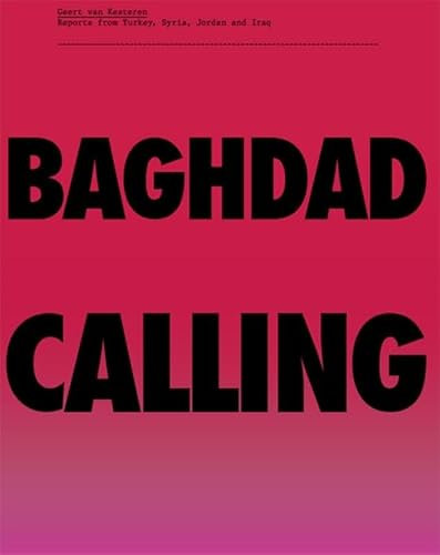 Geert van Kesteren: Baghdad Calling, Reports from Turkey, Syria, Jordan and Iraq