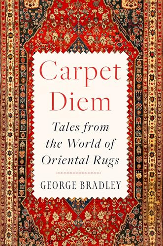 Carpet Diem: Tales from the World of Oriental Rugs – A Charming and Humorous Memoir About Collecting and Beauty