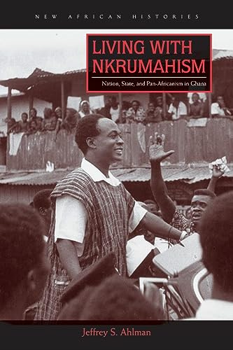 Living with Nkrumahism: Nation, State, and Pan-Africanism in Ghana (New African Histories)