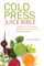 Cold Press Juice Bible: 300 Delicious, Nutritious, All-Natural Recipes for Your Masticating Juicer