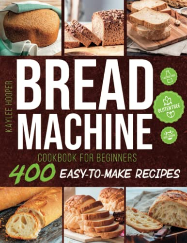 Bread Machine Cookbook for Beginners: Discover 400 Easy-to-Make Bread Machine Recipes to Help You Bake Fresh, Healthy and Tasty Homemade Bread