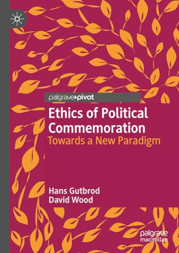 Ethics of Political Commemoration: Towards a New Paradigm (Twenty-first Century Perspectives on War, Peace, and Human Conflict)