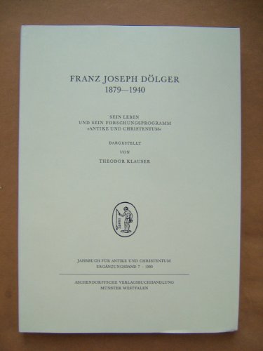 Franz Joseph Dölger 1879-1940: Sein Leben und sein Forschungsprogramm 'Antike und Christentum' (Jahrbuch für Antike und Christentum. Ergänzungsbände)