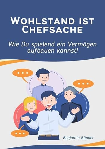 Wohlstand ist Chefsache- Wie Du spielend ein Vermögen aufbauen kannst.