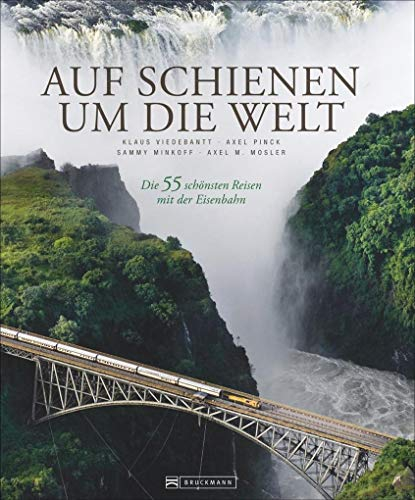 Auf Schienen um die Welt: Die 55 schönsten Reisen mit der Eisenbahn