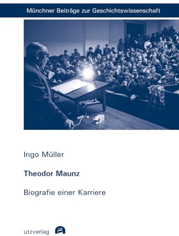 Theodor Maunz: Biografie einer Karriere (Münchner Beiträge zur Geschichtswissenschaft)