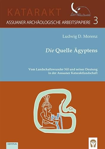 Die Quelle Ägyptens: Vom Landschaftswunder Nil und seiner Deutung in der Assuaner Kataraktlandschaft (KATARAKT: Assuaner Archäologische ArbeitspapiereAssuaner Archäologische Arbeitspapiere)