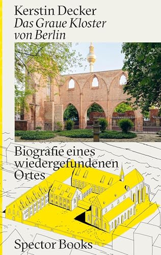 Kerstin Decker: Das Graue Kloster von Berlin: Biografie eines wiedergefundenen Ortes