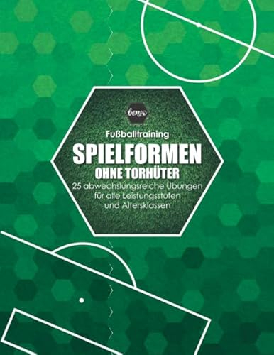 Fussballtraining Spielformen ohne Torhüter: 25 abwechslungsreiche Übungen für alle Leistungsstufen und Altersklassen (Fußballtraining)