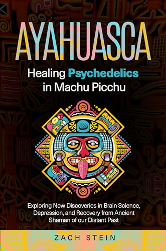 Ayahuasca Healing Psychedelics in Machu Picchu: Exploring New Discoveries in Brain Science, Depression, and Recovery from Ancient Shaman of our Distant Past (English Edition)