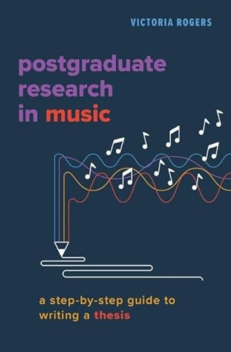 Postgraduate Research in Music: A Step-by-Step Guide to Writing a Thesis