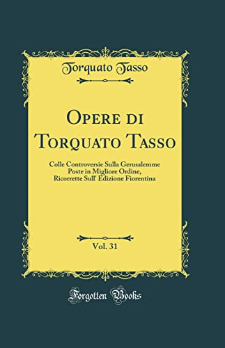 Opere di Torquato Tasso, Vol. 31: Colle Controversie Sulla Gerusalemme Poste in Migliore Ordine, Ricorrette Sull' Edizione Fiorentina (Classic Reprint)