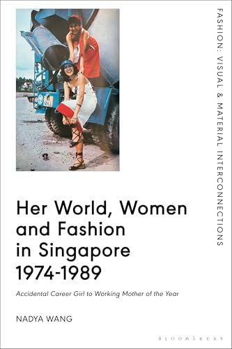 Her World, Women and Fashion in Singapore 1974-1989: Accidental Career Girl to Working Mother of the Year (Fashion: Visual & Material Interconnections)