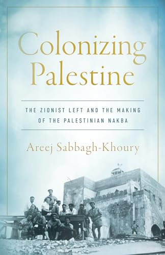 Colonizing Palestine: The Zionist Left and the Making of the Palestinian Nakba (Stanford Studies in Middle Eastern and Islamic Societies and Cultures)