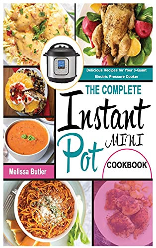 The Complete Instant Pot Mini Cookbook: Delicious Recipes for Your 3-Quart Electric Pressure Cooker