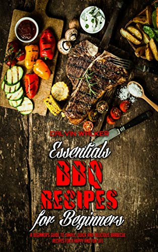 Essential BBQ Recipes For Beginners: A Beginner's Guide To Simple, Quick And Delicious Barbecue Recipes For a Happy And Fun Life
