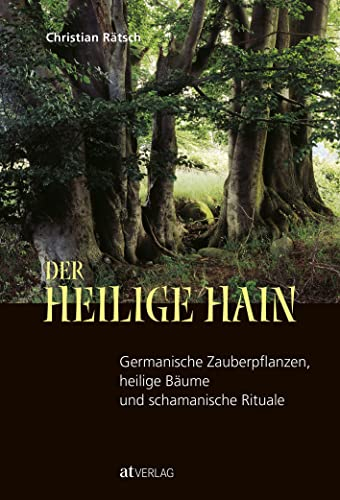 Christian Rätsch - Der heilige Hain: Germanische Zauberpflanzen, heilige Bäume & schamanische Rituale. Heidnisches Erbe, Weltenbäume, Narrenschwämme, Runenzauber & Entheogene entdecken