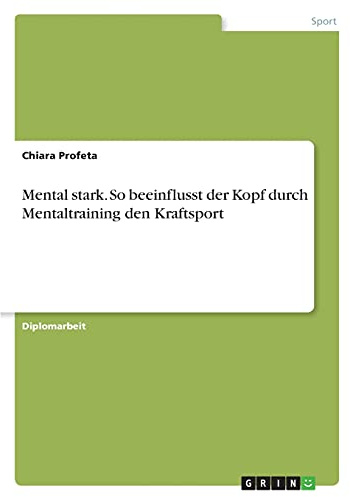 Mental stark. So beeinflusst der Kopf durch Mentaltraining den Kraftsport: Diplomarbeit